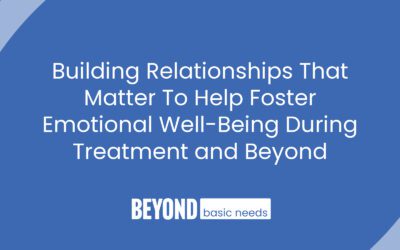 Building Relationships That Matter To Help Foster Emotional Well-Being During Treatment and Beyond